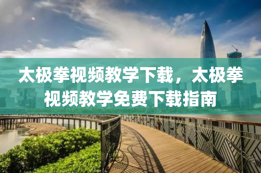 太极拳视频教学下载，太极拳视频教学免费下载指南