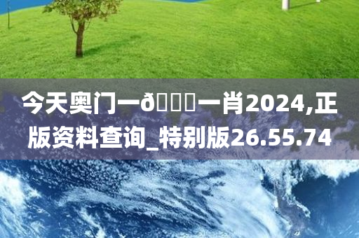 今天奥门一??一肖2024,正版资料查询_特别版26.55.74