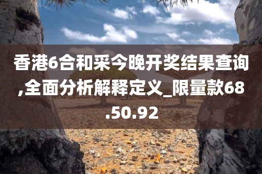 香港6合和采今晚开奖结果查询,全面分析解释定义_限量款68.50.92