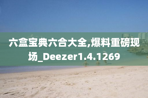 六盒宝典六合大全,爆料重磅现场_Deezer1.4.1269