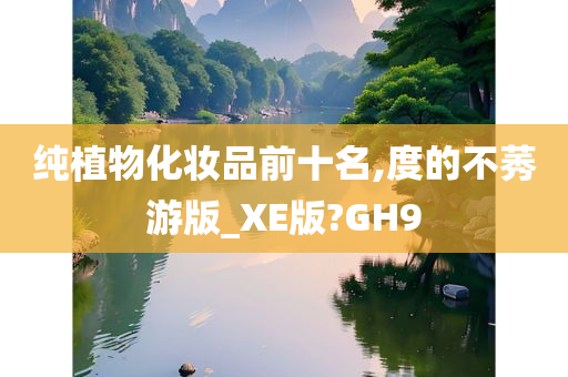 纯植物化妆品前十名,度的不莠游版_XE版?GH9今晚必出三肖2025_2025新澳门精准免费提供·精确判断
