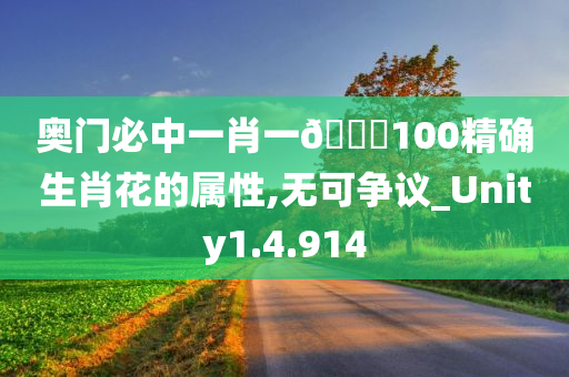 奥门必中一肖一??100精确生肖花的属性,无可争议_Unity1.4.914