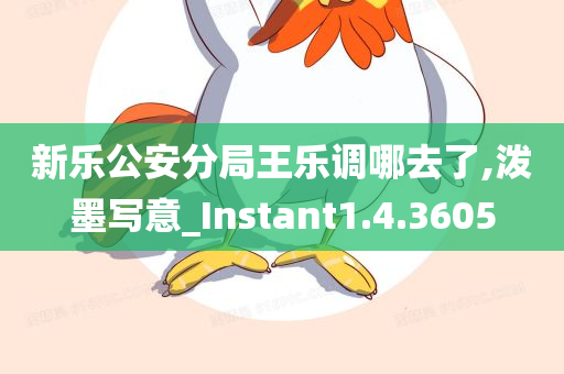 新乐公安分局王乐调哪去了,泼墨写意_Instant1.4.3605
