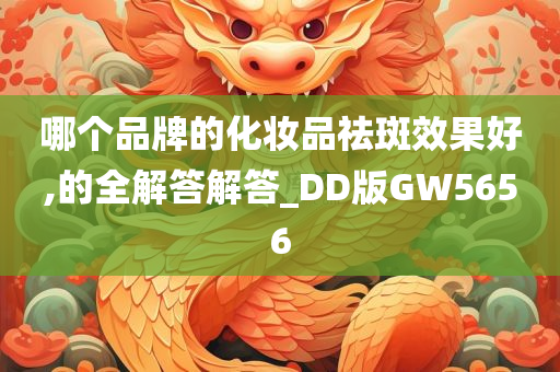 哪个品牌的化妆品祛斑效果好,的全解答解答_DD版GW5656