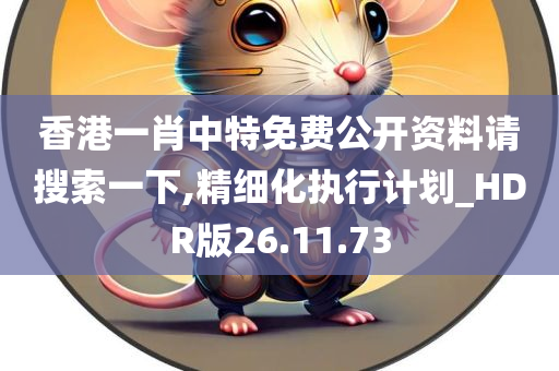 香港一肖中特免费公开资料请搜索一下,精细化执行计划_HDR版26.11.73