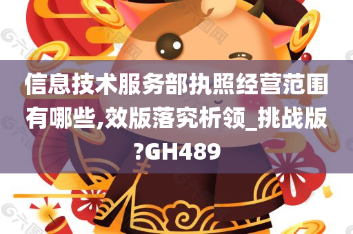信息技术服务部执照经营范围有哪些,效版落究析领_挑战版?GH489今晚必出三肖2025_2025新澳门精准免费提供·精确判断