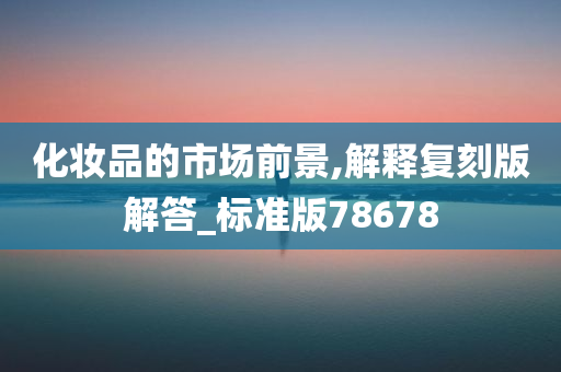 化妆品的市场前景,解释复刻版解答_标准版78678