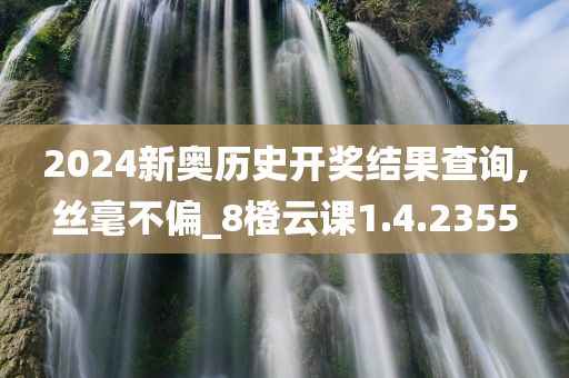 2024新奥历史开奖结果查询,丝毫不偏_8橙云课1.4.2355
