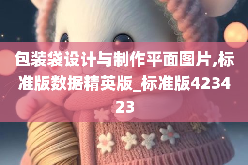 包装袋设计与制作平面图片,标准版数据精英版_标准版423423