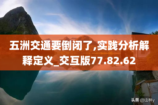 五洲交通要倒闭了,实践分析解释定义_交互版77.82.62