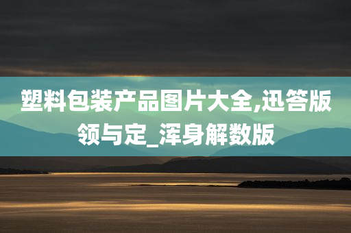 塑料包装产品图片大全,迅答版领与定_浑身解数版