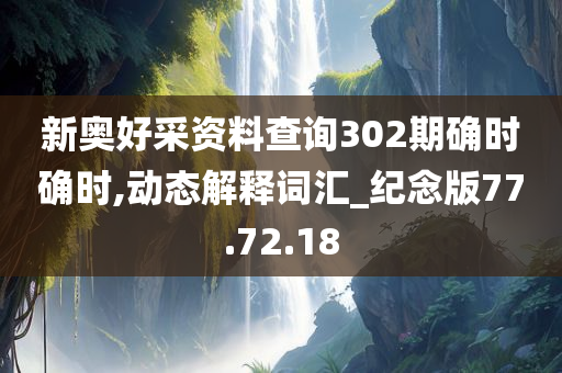 新奥好采资料查询302期确时确时,动态解释词汇_纪念版77.72.18