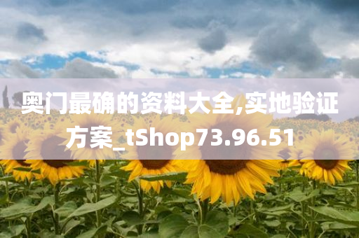 奥门最确的资料大全,实地验证方案_tShop73.96.51
