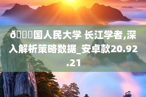 ??国人民大学 长江学者,深入解析策略数据_安卓款20.92.21