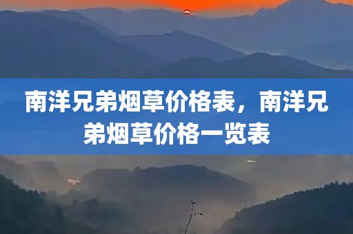 南洋兄弟烟草价格表，南洋兄弟烟草价格一览表