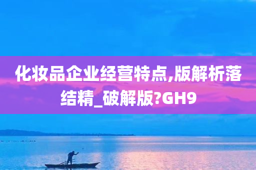 化妆品企业经营特点,版解析落结精_破解版?GH9