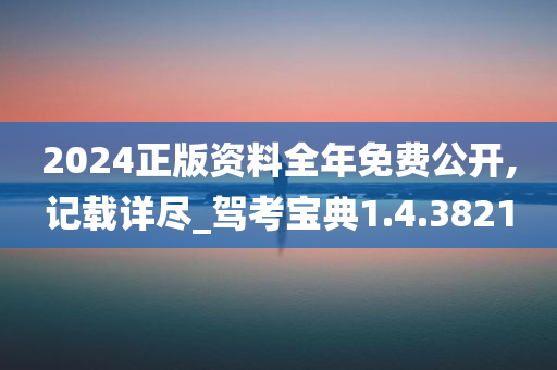 2024正版资料全年免费公开,记载详尽_驾考宝典1.4.3821