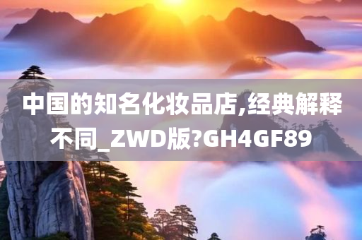 中国的知名化妆品店,经典解释不同_ZWD版?GH4GF89