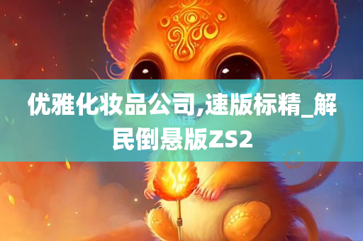 优雅化妆品公司,速版标精_解民倒悬版ZS2
