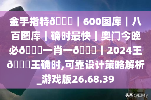 金手指特??｜600图库｜八百图库｜确时最快｜奥门今晚必??一肖一??｜2024王??王确时,可靠设计策略解析_游戏版26.68.39