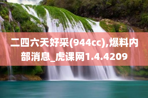 二四六天好采(944cc),爆料内部消息_虎课网1.4.4209