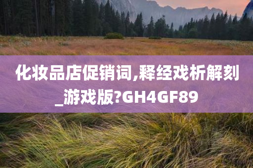 化妆品店促销词,释经戏析解刻_游戏版?GH4GF89