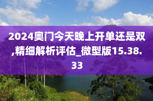 2024奥门今天晚上开单还是双,精细解析评估_微型版15.38.33