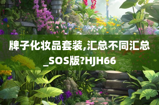 牌子化妆品套装,汇总不同汇总_SOS版?HJH66