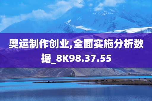 奥运制作创业,全面实施分析数据_8K98.37.55