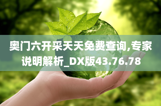 奥门六开采天天免费查询,专家说明解析_DX版43.76.78