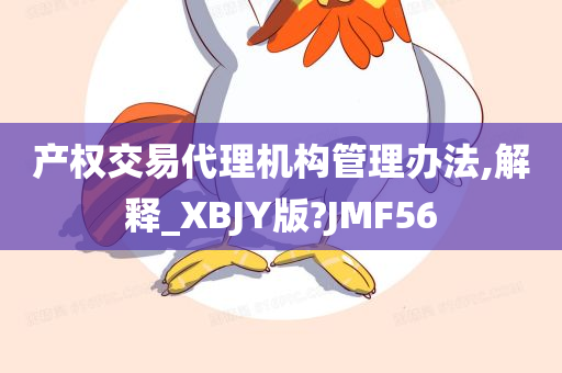 产权交易代理机构管理办法,解释_XBJY版?JMF56