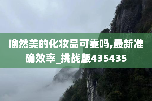 瑜然美的化妆品可靠吗,最新准确效率_挑战版435435