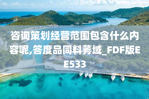 咨询策划经营范围包含什么内容呢,答度品同料莠域_FDF版EE533
