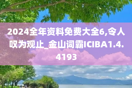 2024全年资料免费大全6,令人叹为观止_金山词霸ICIBA1.4.4193