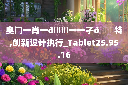 奥门一肖一??一一孑??特,创新设计执行_Tablet25.95.16