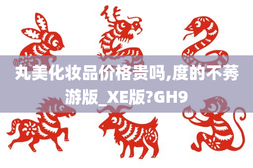 丸美化妆品价格贵吗,度的不莠游版_XE版?GH9