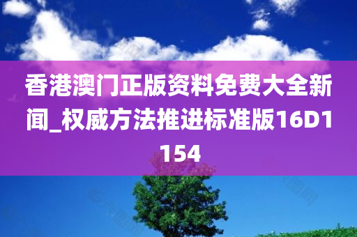 香港澳门正版资料免费大全新闻_权威方法推进标准版16D1154