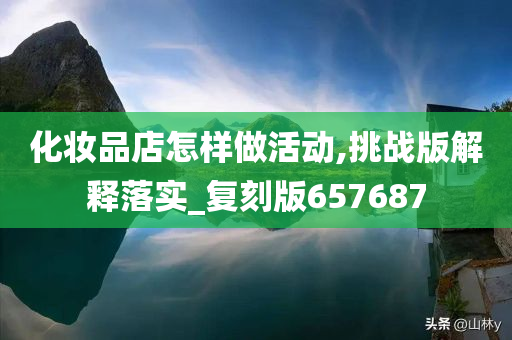 化妆品店怎样做活动,挑战版解释落实_复刻版657687