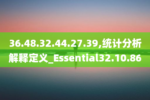 36.48.32.44.27.39,统计分析解释定义_Essential32.10.86