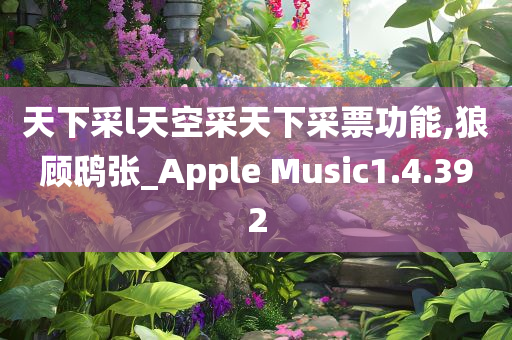 天下采l天空采天下采票功能,狼顾鸱张_Apple Music1.4.392