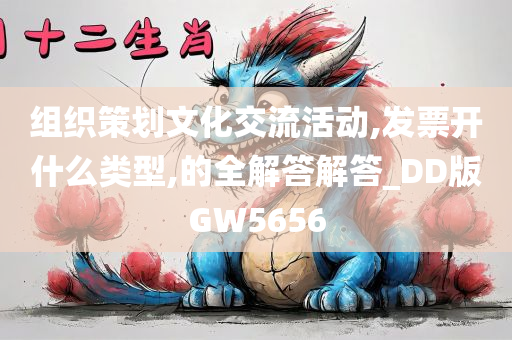 组织策划文化交流活动,发票开什么类型,的全解答解答_DD版GW5656