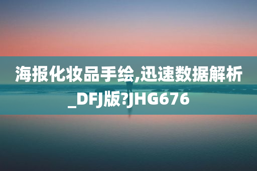海报化妆品手绘,迅速数据解析_DFJ版?JHG676