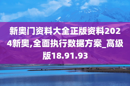 新奥门资料大全正版资料2024新奥,全面执行数据方案_高级版18.91.93