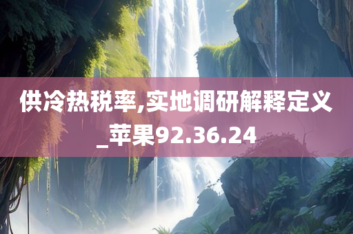 供冷热税率,实地调研解释定义_苹果92.36.24