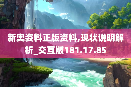 新奥姿料正版资料,现状说明解析_交互版181.17.85