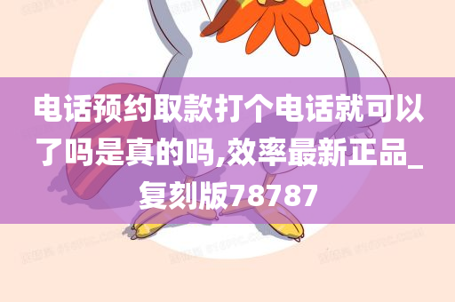 电话预约取款打个电话就可以了吗是真的吗,效率最新正品_复刻版78787