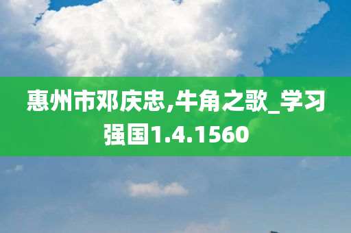惠州市邓庆忠,牛角之歌_学习强国1.4.1560