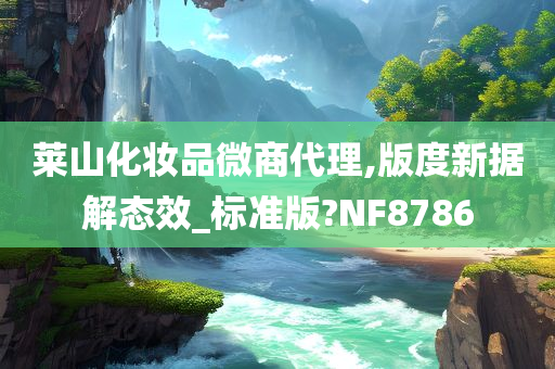 莱山化妆品微商代理,版度新据解态效_标准版?NF8786