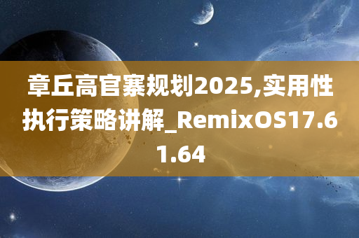 章丘高官寨规划2025,实用性执行策略讲解_RemixOS17.61.64