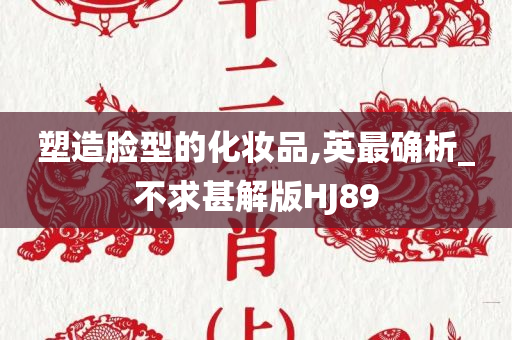 塑造脸型的化妆品,英最确析_不求甚解版HJ89